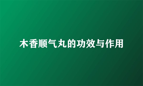 木香顺气丸的功效与作用