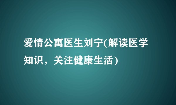 爱情公寓医生刘宁(解读医学知识，关注健康生活)