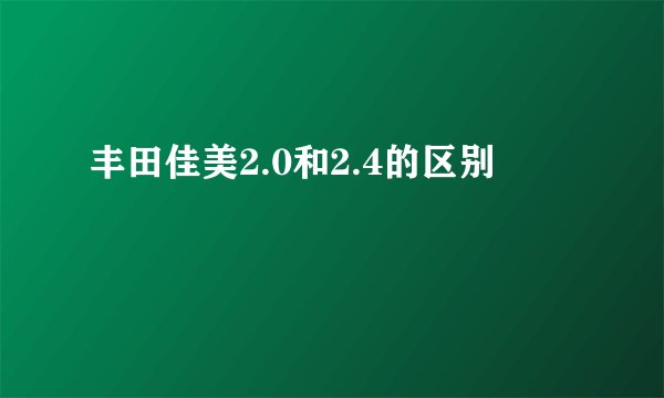 丰田佳美2.0和2.4的区别