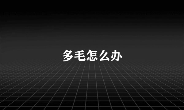 多毛怎么办