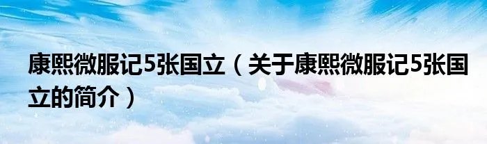 康熙微服记5张国立(关于康熙微服记5张国立的简介)