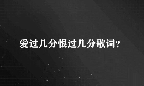 爱过几分恨过几分歌词?