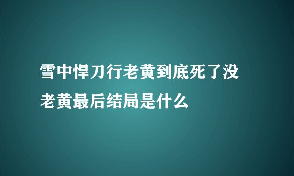 雪中悍刀行老黄到底死了没 老黄最后结局是什么