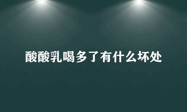 酸酸乳喝多了有什么坏处