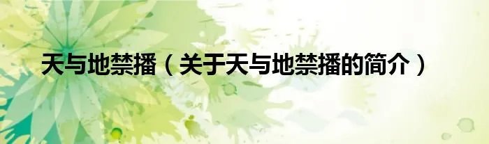 天与地禁播（关于天与地禁播的简介）