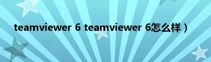 teamviewer 6 teamviewer 6怎么样）