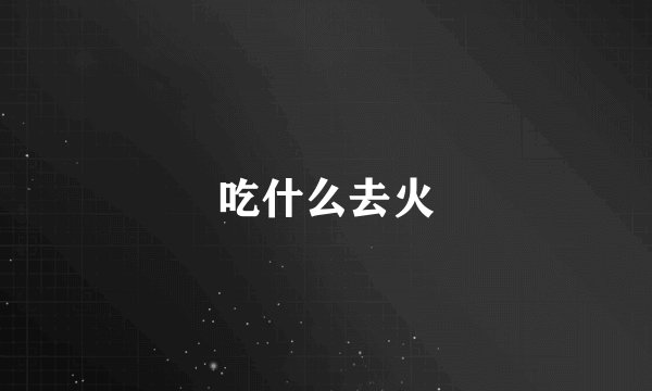 吃什么去火