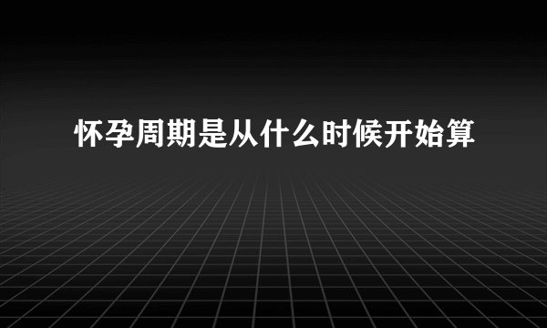 怀孕周期是从什么时候开始算