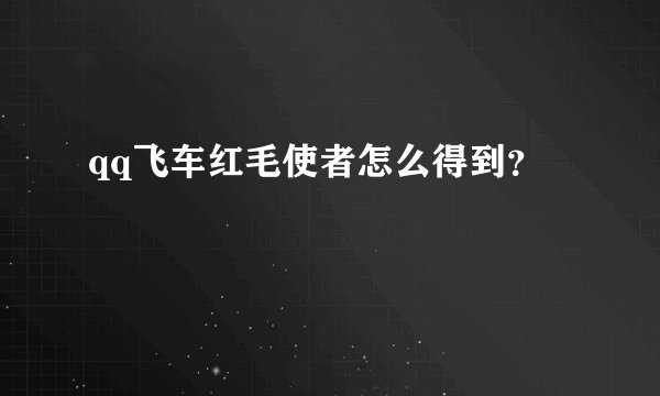 qq飞车红毛使者怎么得到？