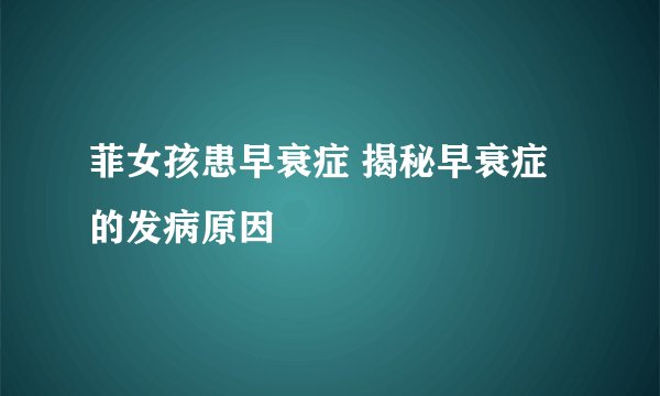菲女孩患早衰症 揭秘早衰症的发病原因