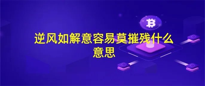 逆风如解意容易莫摧残什么意思