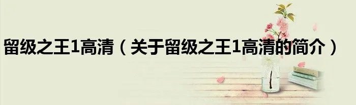 留级之王1高清（关于留级之王1高清的简介）