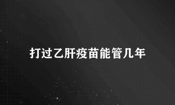 打过乙肝疫苗能管几年