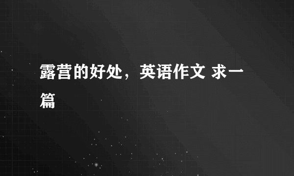 露营的好处，英语作文 求一篇