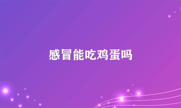 感冒能吃鸡蛋吗