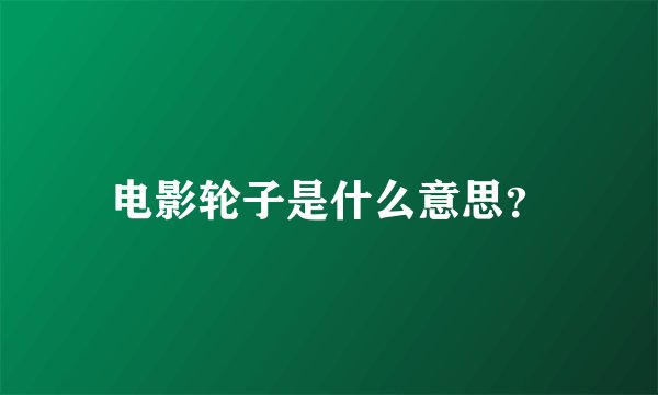 电影轮子是什么意思？