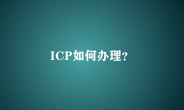 ICP如何办理？