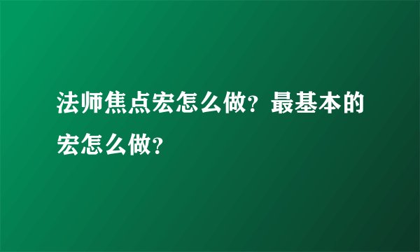 法师焦点宏怎么做？最基本的宏怎么做？