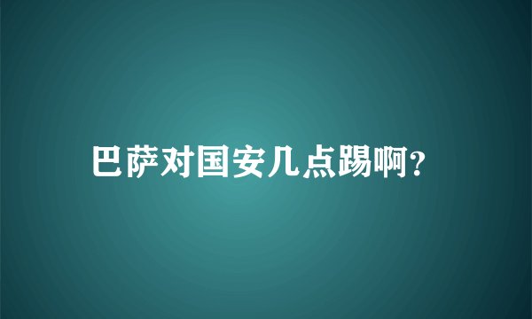 巴萨对国安几点踢啊?