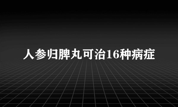 人参归脾丸可治16种病症