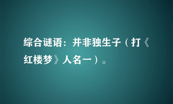 综合谜语：并非独生子（打《红楼梦》人名一）。