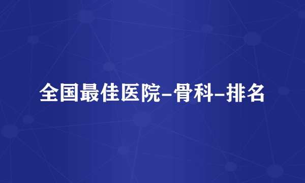 全国最佳医院-骨科-排名