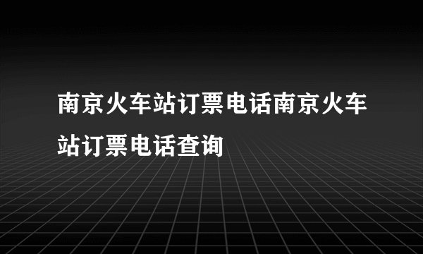 南京火车站订票电话南京火车站订票电话查询