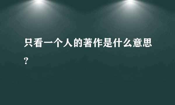 只看一个人的著作是什么意思？