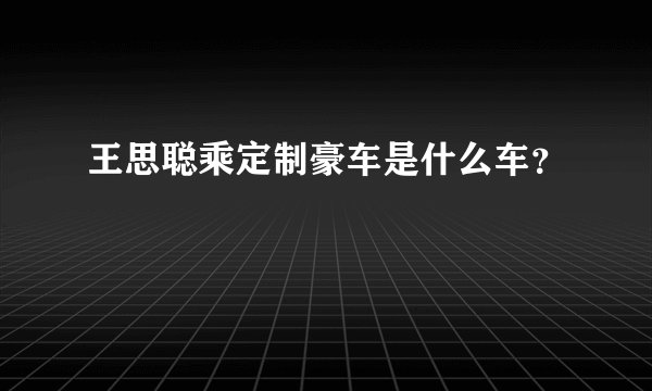 王思聪乘定制豪车是什么车？