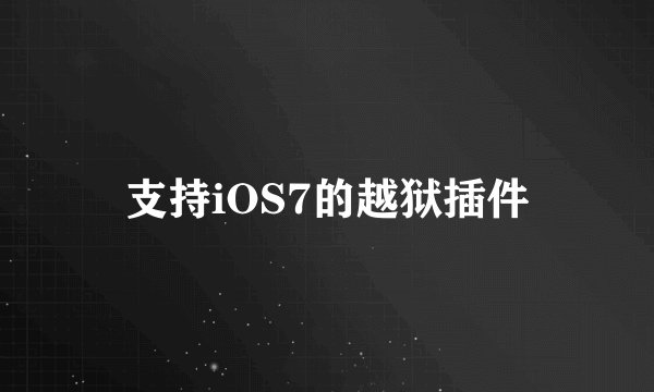 支持iOS7的越狱插件