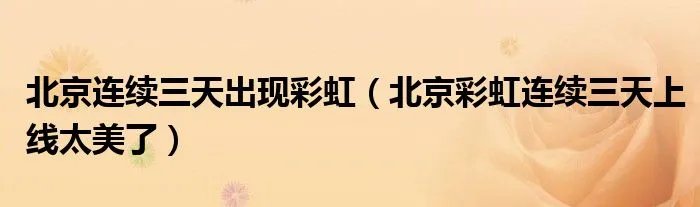 北京连续三天出现彩虹（北京彩虹连续三天上线太美了）