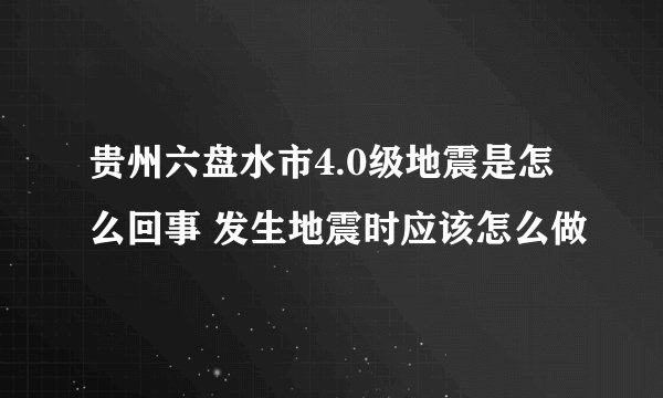贵州六盘水市4.0级地震是怎么回事 发生地震时应该怎么做