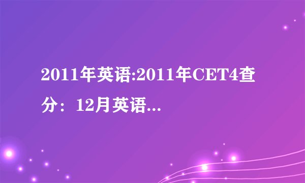 2011年英语:2011年CET4查分：12月英语四级成绩查询系统