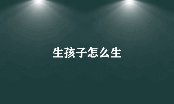 生孩子怎么生