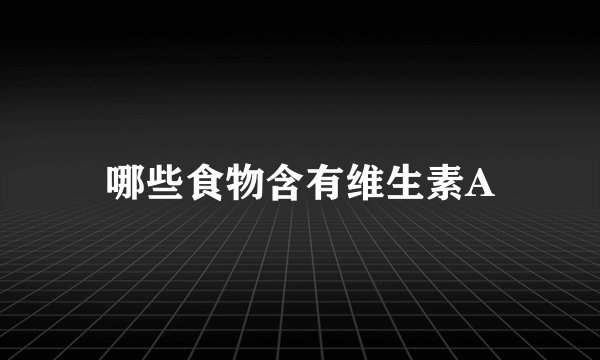哪些食物含有维生素A