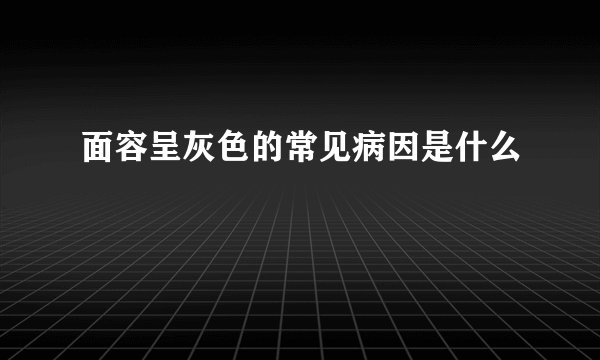 面容呈灰色的常见病因是什么
