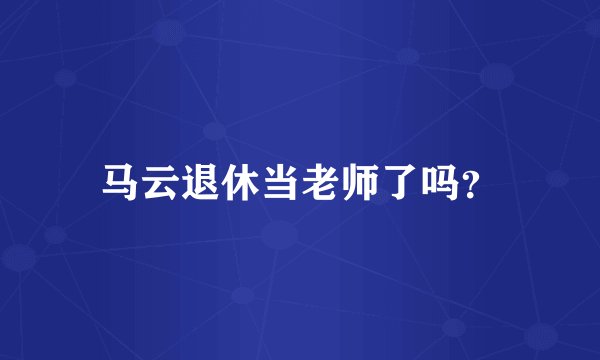 马云退休当老师了吗？