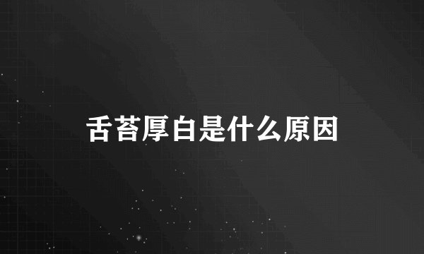 舌苔厚白是什么原因