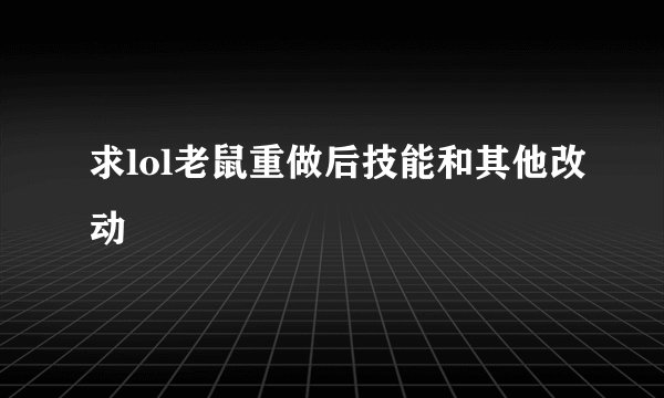 求lol老鼠重做后技能和其他改动
