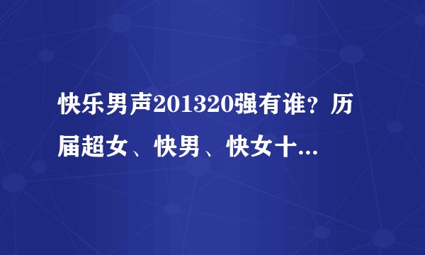 快乐男声201320强有谁？历届超女、快男、快女十强名单（按名次）