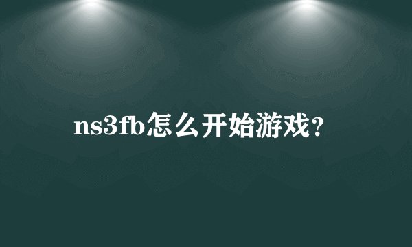 ns3fb怎么开始游戏？