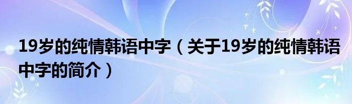19岁的纯情韩语中字（关于19岁的纯情韩语中字的简介）