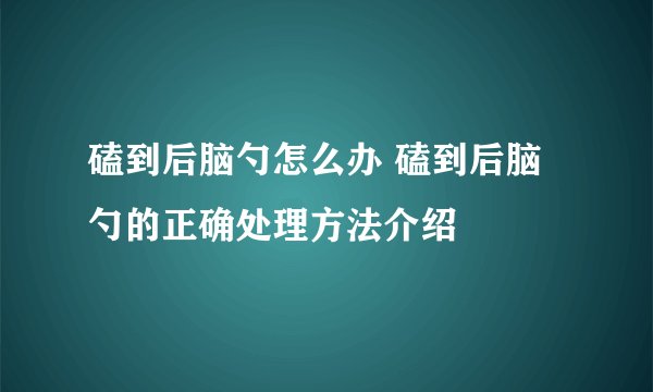 磕到后脑勺怎么办 磕到后脑勺的正确处理方法介绍