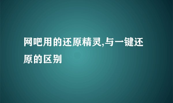 网吧用的还原精灵,与一键还原的区别