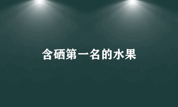 含硒第一名的水果