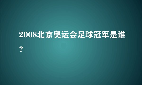 2008北京奥运会足球冠军是谁？