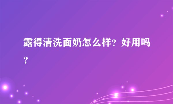 露得清洗面奶怎么样？好用吗？