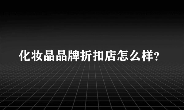 化妆品品牌折扣店怎么样？