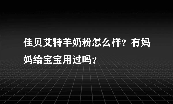佳贝艾特羊奶粉怎么样？有妈妈给宝宝用过吗？