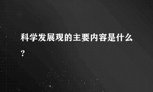 科学发展观的主要内容是什么?